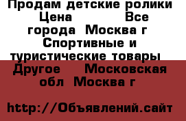 Продам детские ролики › Цена ­ 1 200 - Все города, Москва г. Спортивные и туристические товары » Другое   . Московская обл.,Москва г.